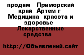 продам - Приморский край, Артем г. Медицина, красота и здоровье » Лекарственные средства   